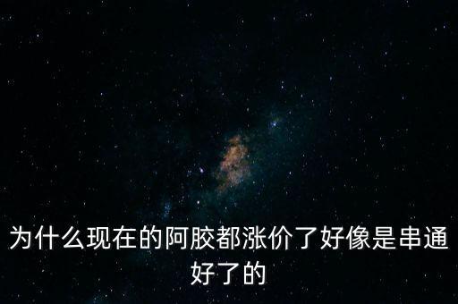 為什么現(xiàn)在的阿膠都漲價(jià)了好像是串通好了的
