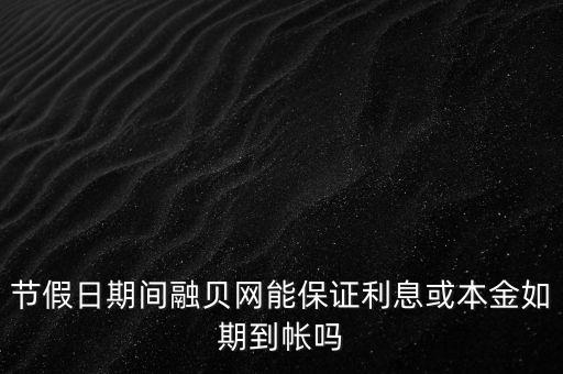 節(jié)假日期間融貝網能保證利息或本金如期到帳嗎