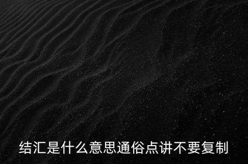 銀行結(jié)匯是什么意思，結(jié)匯是什么意思通俗點講不要復(fù)制