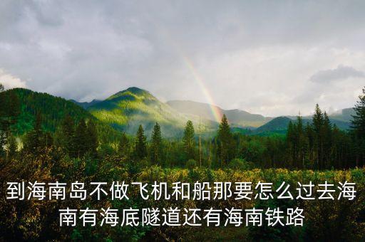 新潮實(shí)業(yè)83億有什么內(nèi)幕，到海南島不做飛機(jī)和船那要怎么過(guò)去海南有海底隧道還有海南鐵路