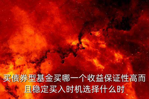 買債券型基金買哪一個收益保證性高而且穩(wěn)定買入時機選擇什么時