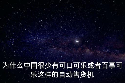 中國為什么沒有可口可樂，為什么中國很少有可口可樂或者百事可樂這樣的自動售貨機(jī)