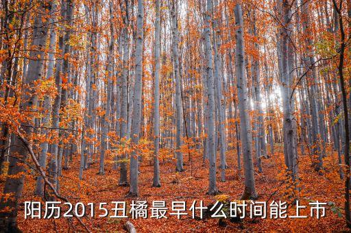 陽歷2015丑橘最早什么時間能上市