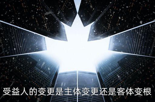 受益人的變更是主體變更還是客體變根