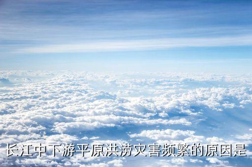 長(zhǎng)江中下游平原洪澇災(zāi)害頻繁的原因是