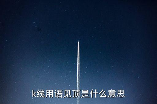 k線用語見頂是什么意思