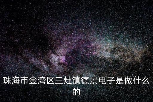 珠海市金灣區(qū)三灶鎮(zhèn)德景電子是做什么的
