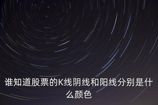 陰線是什么顏色，誰知道股票的K線陰線和陽線分別是什么顏色