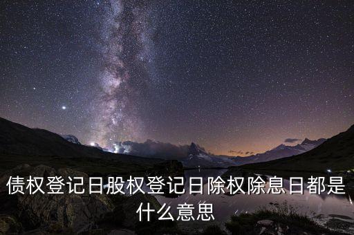 債權(quán)登記日股權(quán)登記日除權(quán)除息日都是什么意思