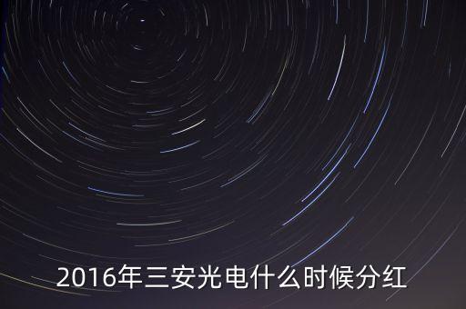 2016年三安光電什么時(shí)候分紅