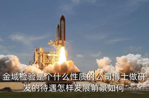 金域檢驗是個什么性質(zhì)的公司博士做研發(fā)的待遇怎樣發(fā)展前景如何