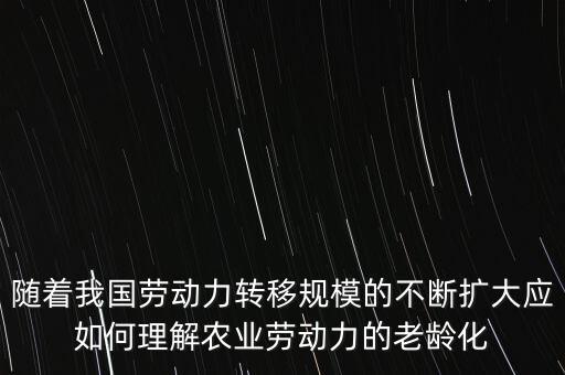 隨著我國(guó)勞動(dòng)力轉(zhuǎn)移規(guī)模的不斷擴(kuò)大應(yīng)如何理解農(nóng)業(yè)勞動(dòng)力的老齡化