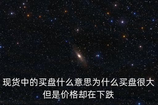 什么是機(jī)構(gòu)買(mǎi)盤(pán)，現(xiàn)貨中的買(mǎi)盤(pán)什么意思為什么買(mǎi)盤(pán)很大但是價(jià)格卻在下跌
