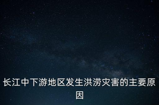長(zhǎng)江中下游地區(qū)發(fā)生洪澇災(zāi)害的主要原因