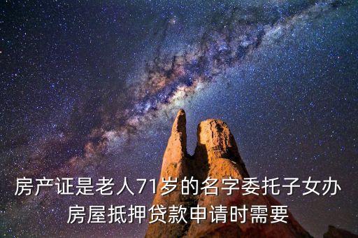 房產(chǎn)證是老人71歲的名字委托子女辦房屋抵押貸款申請時需要