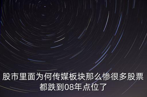股市里面為何傳媒板塊那么慘很多股票都跌到08年點(diǎn)位了
