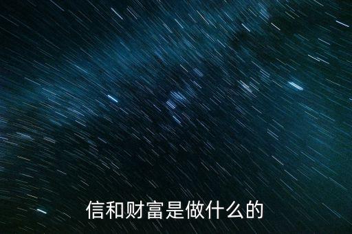 信和財(cái)富是做什么的