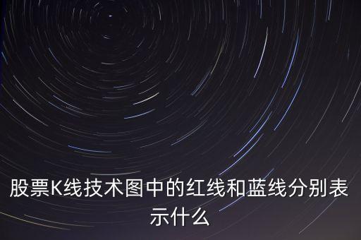 股票藍線是什么意思，股票K線技術圖中的紅線和藍線分別表示什么