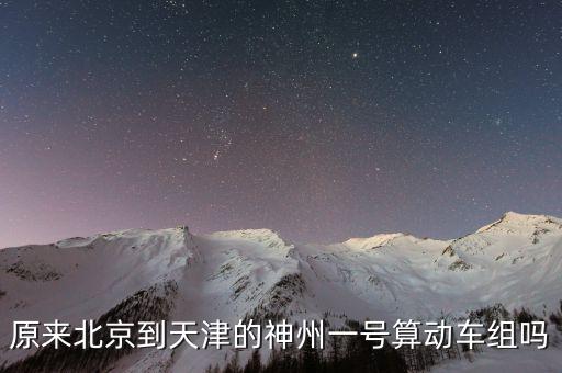 神州高鐵以前叫什么，原來北京到天津的神州一號(hào)算動(dòng)車組嗎