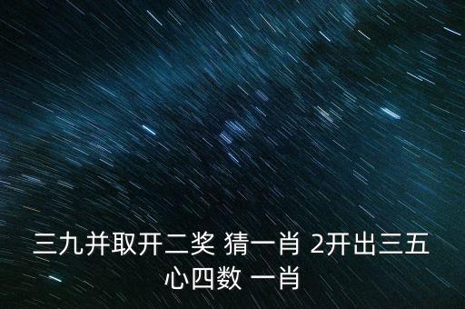 三九并取什么意思，三九并取開二獎 猜一肖 2開出三五心四數(shù) 一肖