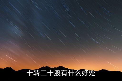 10轉(zhuǎn)20股民有什么好處，十轉(zhuǎn)二十股有什么好處