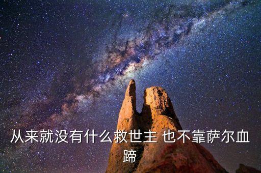 從來(lái)就沒(méi)有什么救世主 也不靠薩爾血蹄
