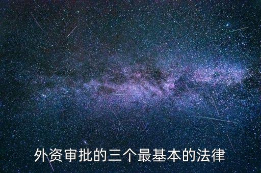 外資審批的三個最基本的法律