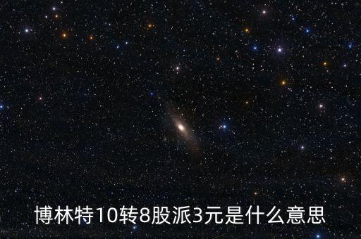 博林特10轉(zhuǎn)8股派3元是什么意思