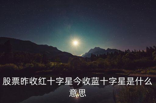 股票昨收紅十字星今收藍(lán)十字星是什么意思