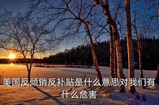 美國反傾銷反補(bǔ)貼是什么意思對(duì)我們有什么危害
