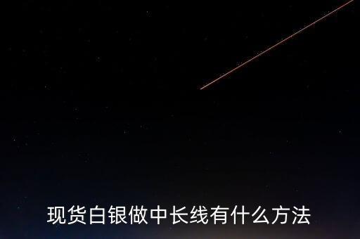 現(xiàn)貨白銀做中長線有什么方法