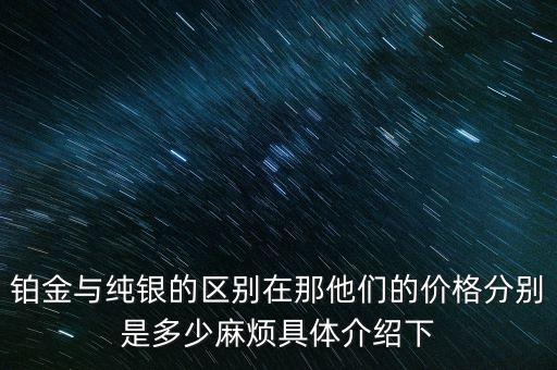鉑金與純銀的區(qū)別在那他們的價(jià)格分別是多少麻煩具體介紹下