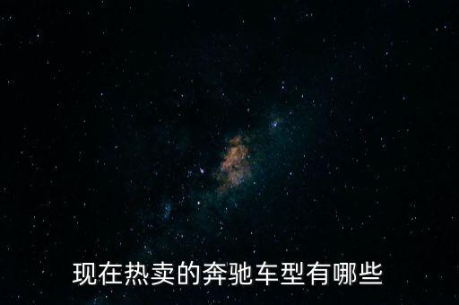 奔馳最暢銷的車是什么，現(xiàn)在熱賣的奔馳車型有哪些