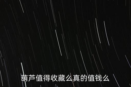 什么樣的葫蘆有收藏價(jià)值，這個(gè)葫蘆有收藏的價(jià)值嗎大概值多少錢