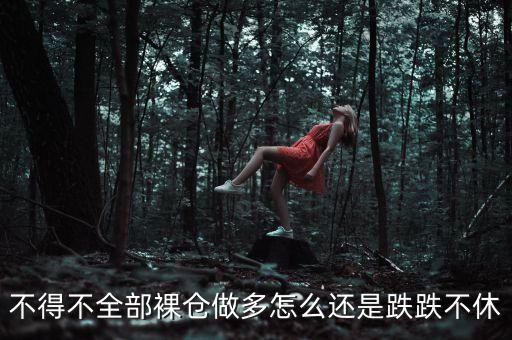 什么是股票裸倉，不得不全部裸倉做多怎么還是跌跌不休