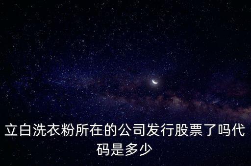 立白洗衣粉所在的公司發(fā)行股票了嗎代碼是多少