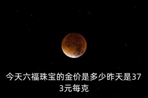 六福珠寶今天是什么價(jià)位，六福珠寶黃金最新價(jià)格