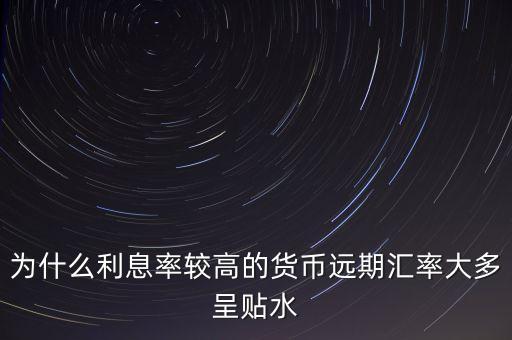為什么高息貨幣遠期貼水，為什么高利率國家貨幣會遠期貼水