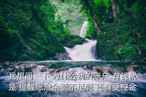 我想問一下 為什么我的賬戶 有錢就是 提醒賬戶余額不足呢 還有受控金