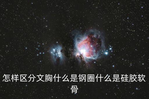 怎樣區(qū)分文胸什么是鋼圈什么是硅膠軟骨