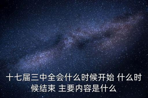 十七屆三中全會(huì)什么時(shí)候開(kāi)始 什么時(shí)候結(jié)束 主要內(nèi)容是什么