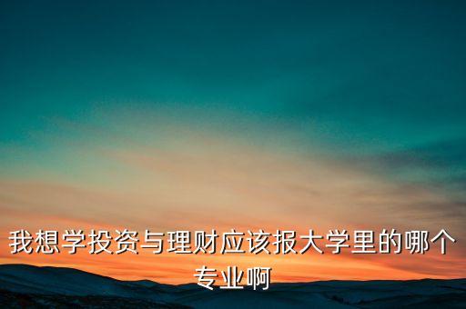 對(duì)創(chuàng)業(yè)和理財(cái)感興趣應(yīng)讀什么專業(yè)，我是一個(gè)要面臨大學(xué)專業(yè)選擇的高中生我對(duì)投資理財(cái)商業(yè)活動(dòng)很感