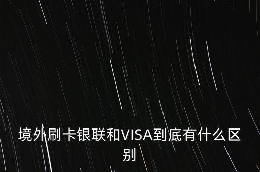 境外刷卡銀聯(lián)和VISA到底有什么區(qū)別