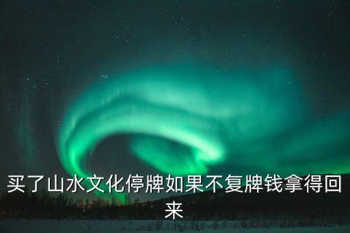 買了山水文化停牌如果不復(fù)牌錢拿得回來