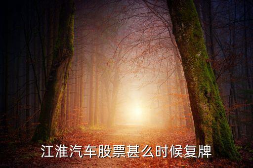 江淮汽車什么時(shí)候分紅，江淮汽車股票甚么時(shí)候復(fù)牌