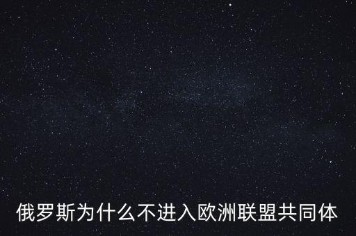 俄羅斯為什么不進(jìn)入歐洲聯(lián)盟共同體