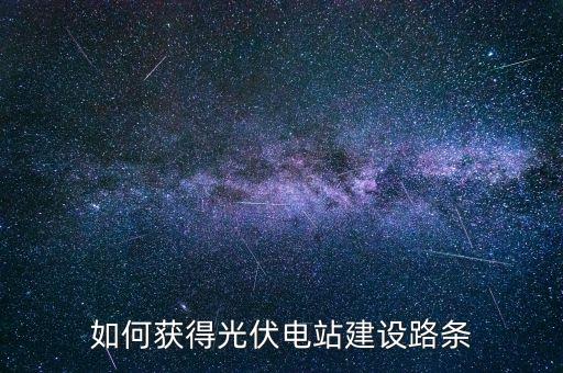 如何獲得光伏電站建設(shè)路條