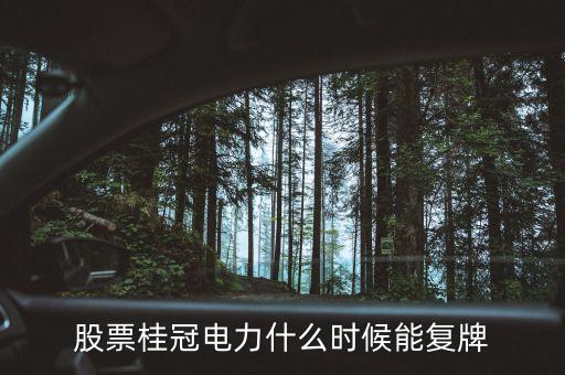 桂冠電力什么時候重組，桂冠電力600236何時復(fù)盤