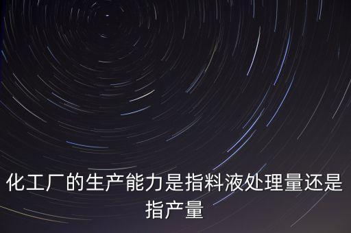 化工廠的生產(chǎn)能力是指料液處理量還是指產(chǎn)量