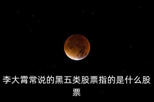 李大霄常說(shuō)的黑五類股票指的是什么股票
